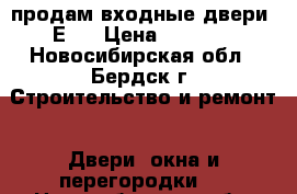 продам входные двери  Е70 › Цена ­ 1 200 - Новосибирская обл., Бердск г. Строительство и ремонт » Двери, окна и перегородки   . Новосибирская обл.